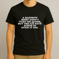 A Rainbow Didnt Turn Me Queer But The Ice Bath Scene In Stick It Did T-Shirt