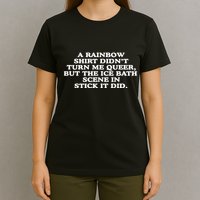 A Rainbow Didnt Turn Me Queer But The Ice Bath Scene In Stick It Did T-Shirt