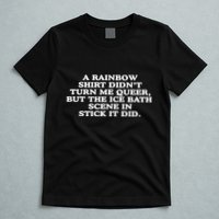 A Rainbow Didnt Turn Me Queer But The Ice Bath Scene In Stick It Did T-Shirt