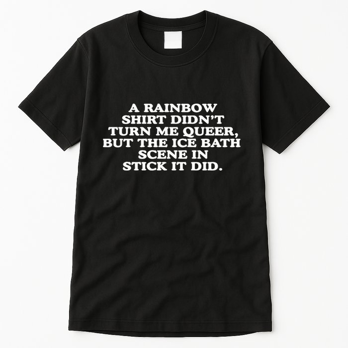 A Rainbow Didnt Turn Me Queer But The Ice Bath Scene In Stick It Did Tall T-Shirt