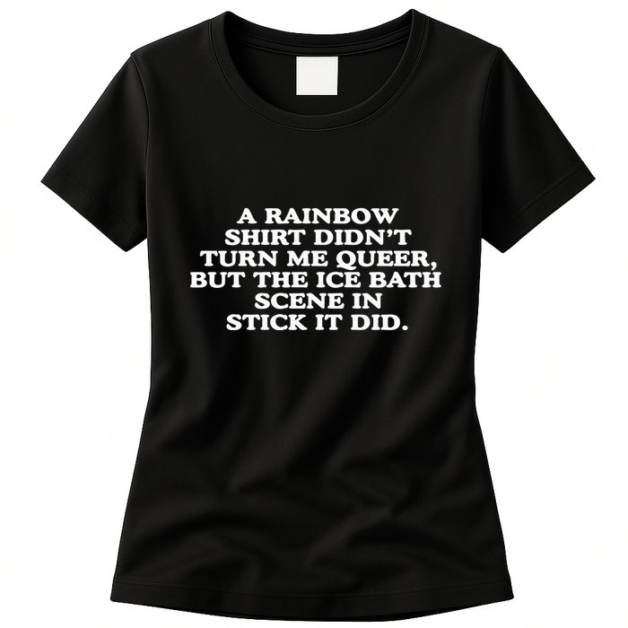 A Rainbow Didnt Turn Me Queer But The Ice Bath Scene In Stick It Did Womens T-Shirt