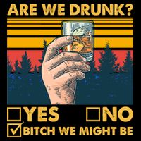 Are We Drunk? Yes No B*tch We Might Be Bag