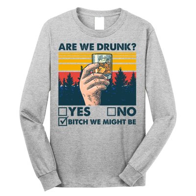Are We Drunk? Yes No B*tch We Might Be Long Sleeve Shirt