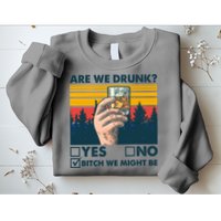 Are We Drunk? Yes No B*tch We Might Be Sweatshirt