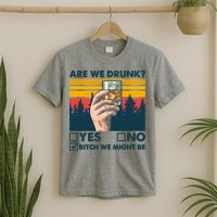 Are We Drunk? Yes No B*tch We Might Be T-Shirt