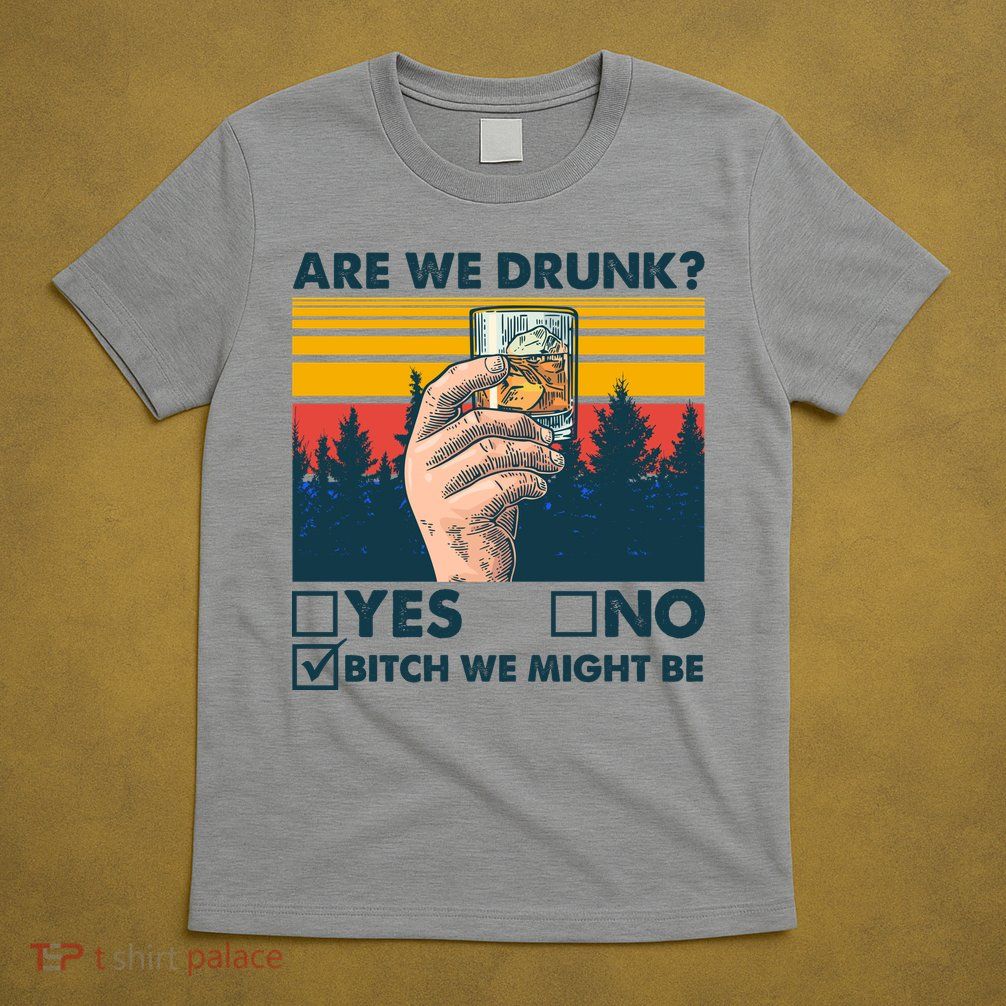 Are We Drunk? Yes No B*tch We Might Be T-Shirt