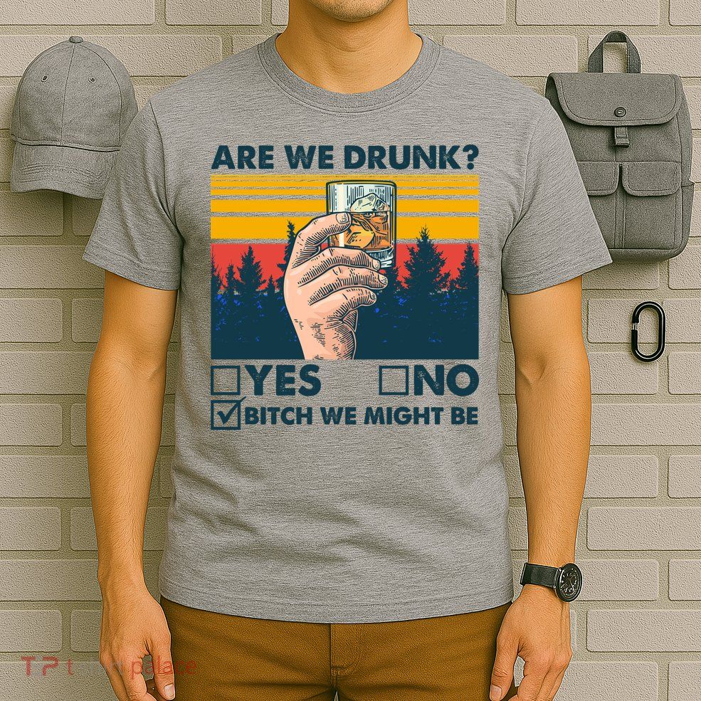 Are We Drunk? Yes No B*tch We Might Be T-Shirt