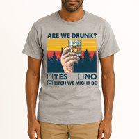 Are We Drunk? Yes No B*tch We Might Be Tall T-Shirt