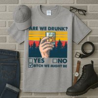 Are We Drunk? Yes No B*tch We Might Be Tall T-Shirt