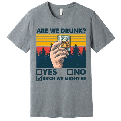 Are We Drunk? Yes No B*tch We Might Be Premium T-Shirt