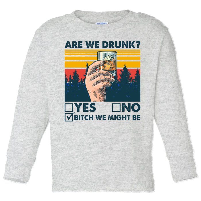 Are We Drunk? Yes No B*tch We Might Be Toddler Long Sleeve Shirt