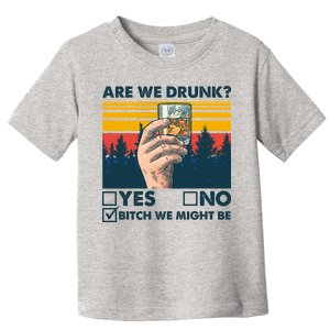 Are We Drunk? Yes No B*tch We Might Be Toddler T-Shirt