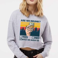 Are We Drunk? Yes No B*tch We Might Be Cropped Pullover Crew