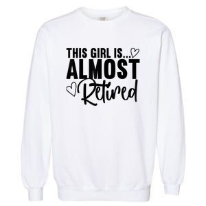 Almost Retired Gifts For Wo Retiring Soon Retirement Garment-Dyed Sweatshirt