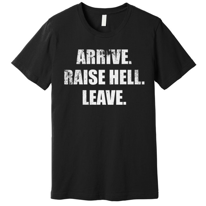 Arrive Raise Hell Leave Premium T-Shirt