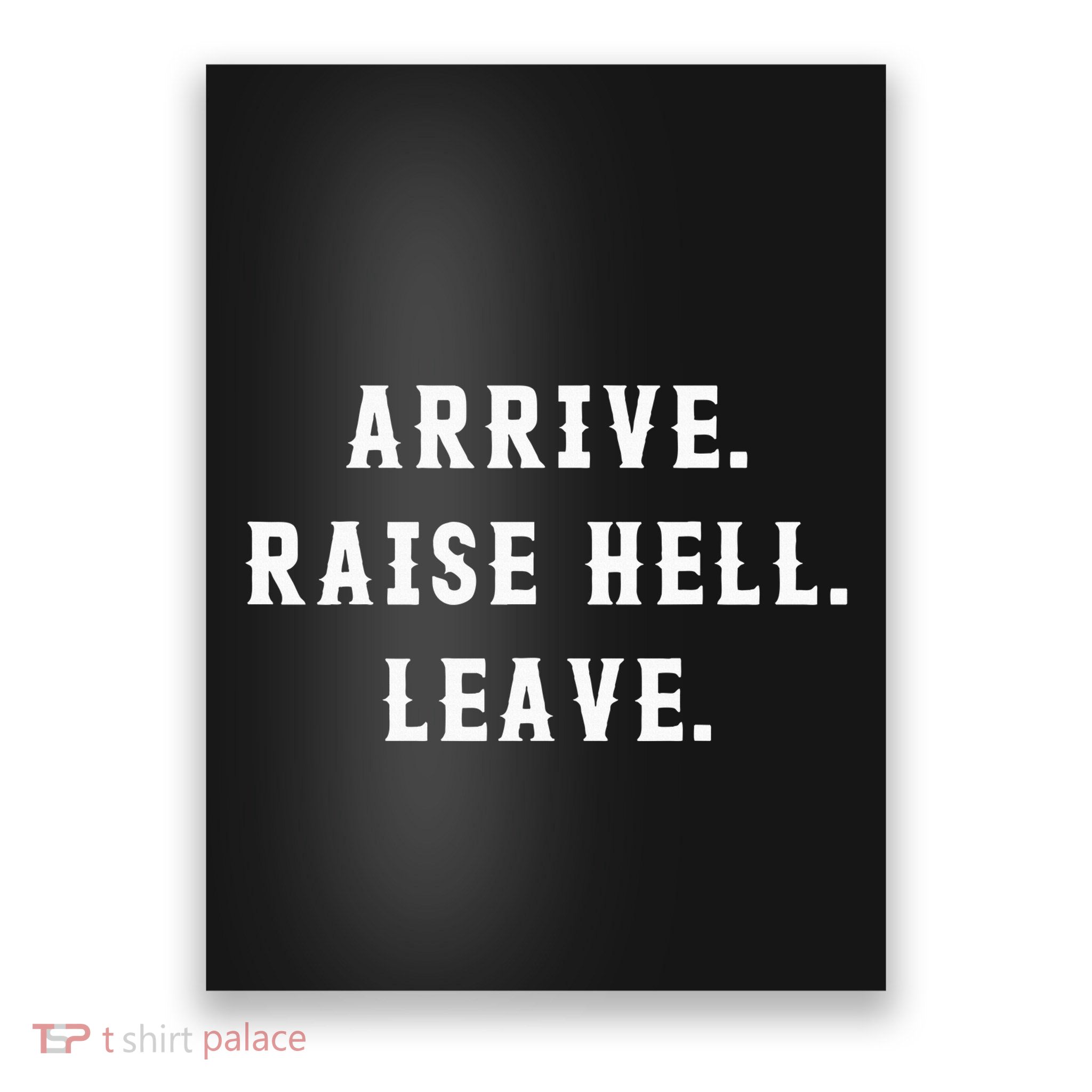 Arrive Raise Hell Leave Poster