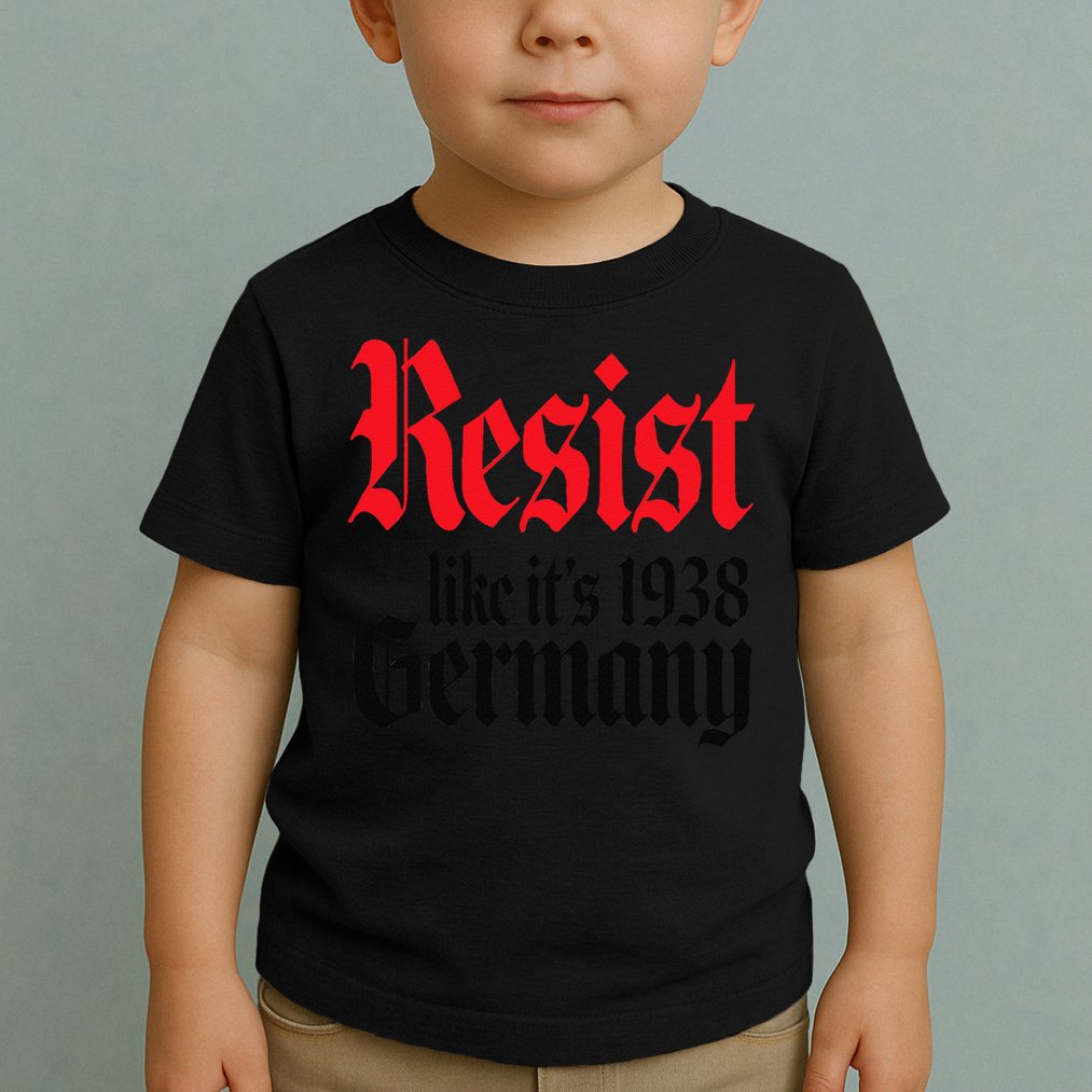 Anti-Trump Resist Its Like Germany 1938 Activist Protest Toddler T-Shirt
