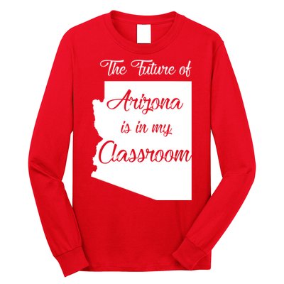 Arizona Teacher The Future Of Arizona Is In My Classroom Long Sleeve Shirt