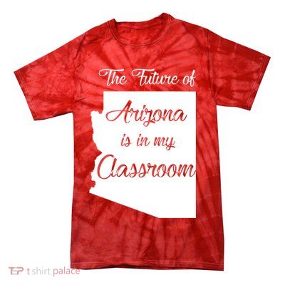 Arizona Teacher The Future Of Arizona Is In My Classroom Tie-Dye T-Shirt