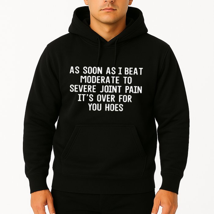 As Soon As I Beat Moderate To Severe Joint Pain It’S Over For You Hoes Hoodie