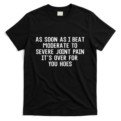 As Soon As I Beat Moderate To Severe Joint Pain It’S Over For You Hoes T-Shirt