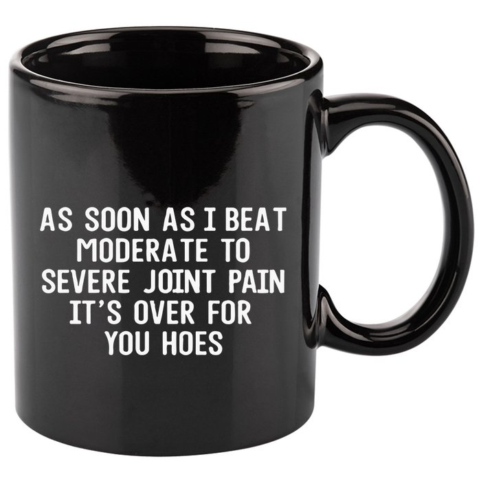 As Soon As I Beat Moderate To Severe Joint Pain It’S Over For You Hoes 11oz C Handle Ceramic Mug