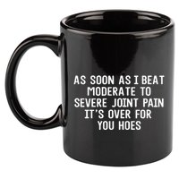 As Soon As I Beat Moderate To Severe Joint Pain It’S Over For You Hoes 11oz C Handle Ceramic Mug