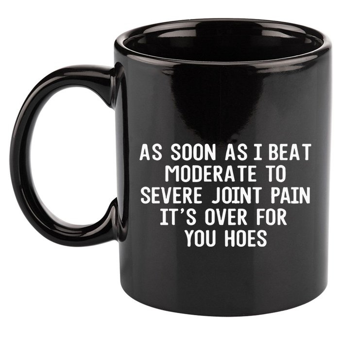 As Soon As I Beat Moderate To Severe Joint Pain It’S Over For You Hoes 11oz C Handle Ceramic Mug