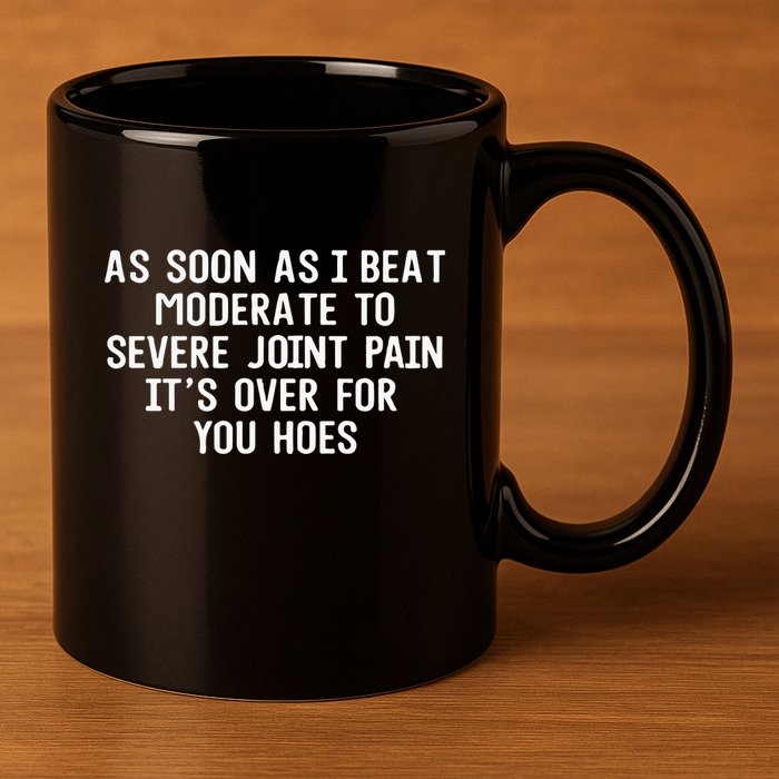 As Soon As I Beat Moderate To Severe Joint Pain It’S Over For You Hoes 11oz C Handle Ceramic Mug