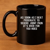 As Soon As I Beat Moderate To Severe Joint Pain It’S Over For You Hoes 11oz C Handle Ceramic Mug