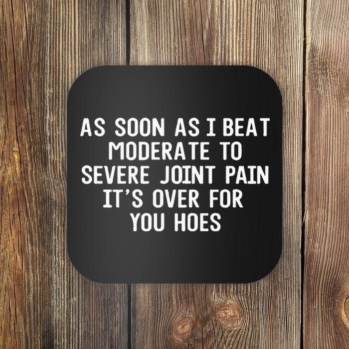 As Soon As I Beat Moderate To Severe Joint Pain It’S Over For You Hoes Coaster