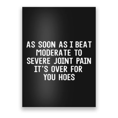 As Soon As I Beat Moderate To Severe Joint Pain It’S Over For You Hoes Poster