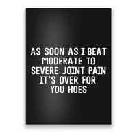 As Soon As I Beat Moderate To Severe Joint Pain It’S Over For You Hoes Poster