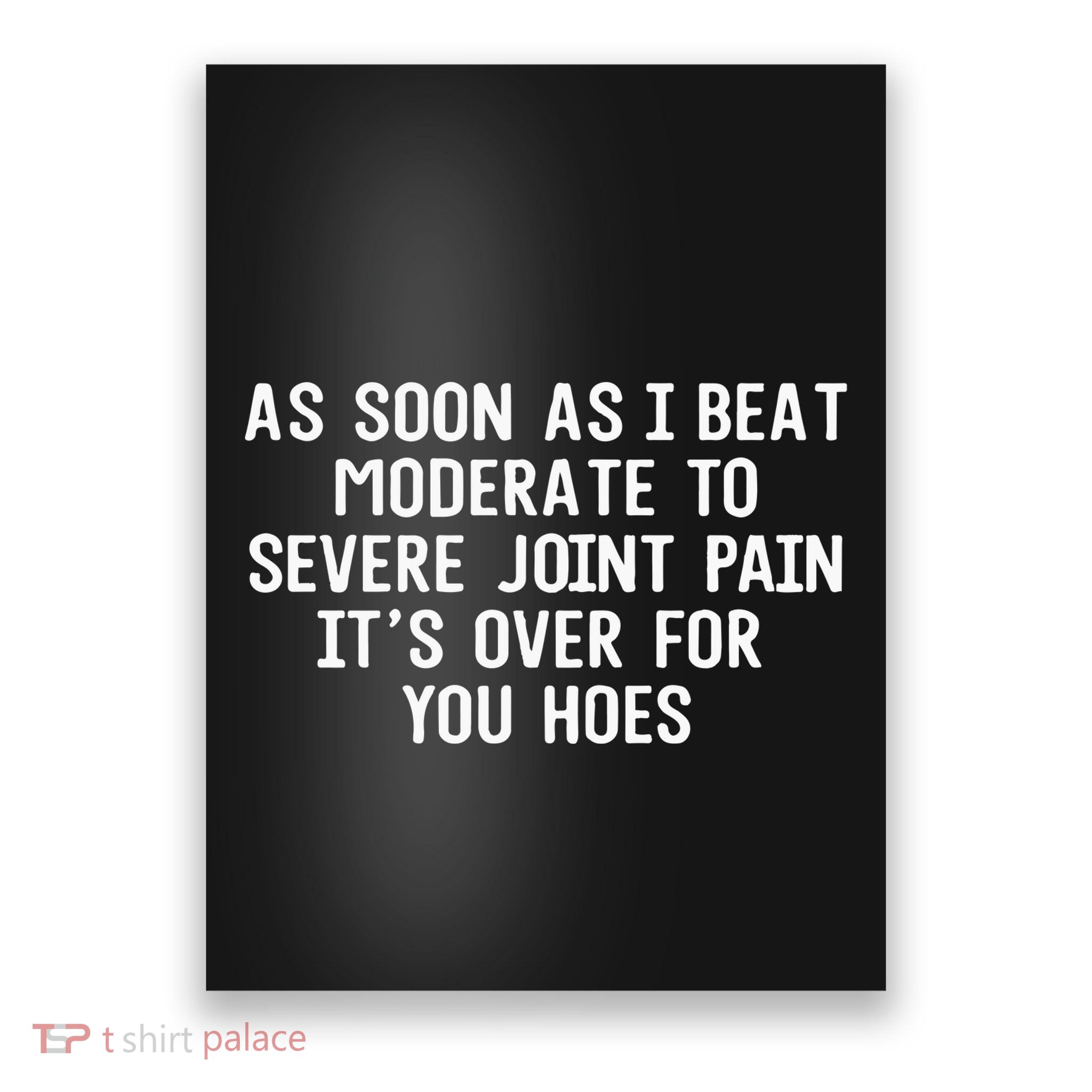 As Soon As I Beat Moderate To Severe Joint Pain It’S Over For You Hoes Poster