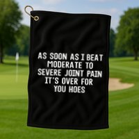 As Soon As I Beat Moderate To Severe Joint Pain It’S Over For You Hoes Golf Towel