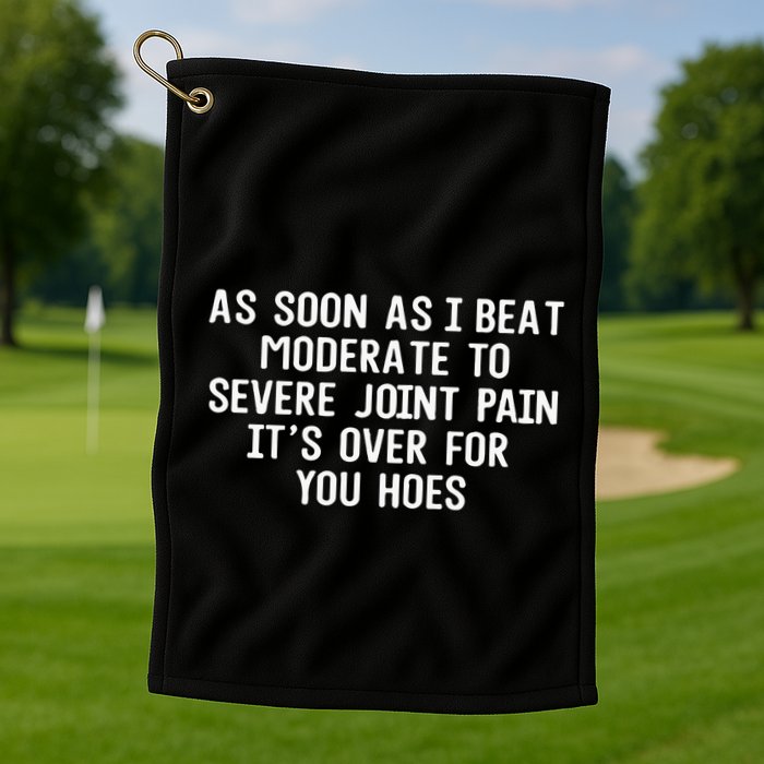 As Soon As I Beat Moderate To Severe Joint Pain It’S Over For You Hoes Golf Towel