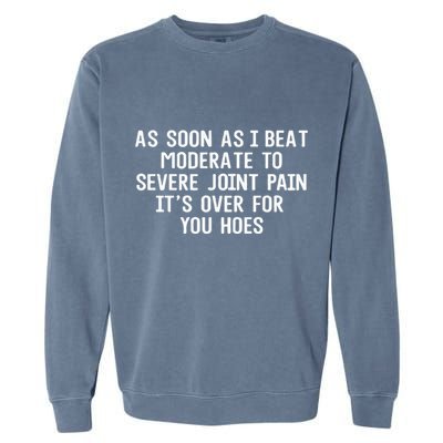 As Soon As I Beat Moderate To Severe Joint Pain It’S Over For You Hoes Garment-Dyed Sweatshirt