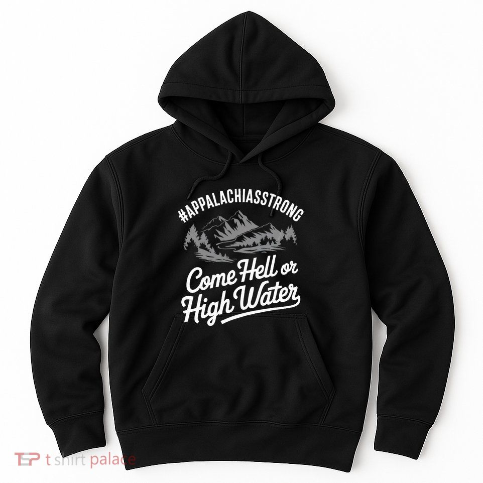 Appalachia Strong Come Hell Or High Water Mountain Nc Vn Tn Hoodie