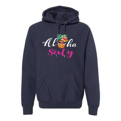 Aloha Sixty Funny Pineapple Hawaiian Beach 60th Birthday Premium Hoodie