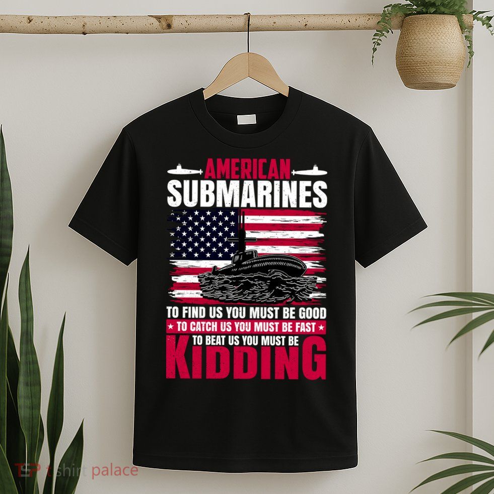 American Submarines Funny Must Be Good Fast Kidding T-Shirt