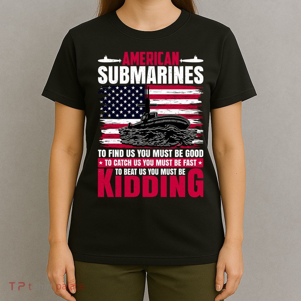 American Submarines Funny Must Be Good Fast Kidding T-Shirt