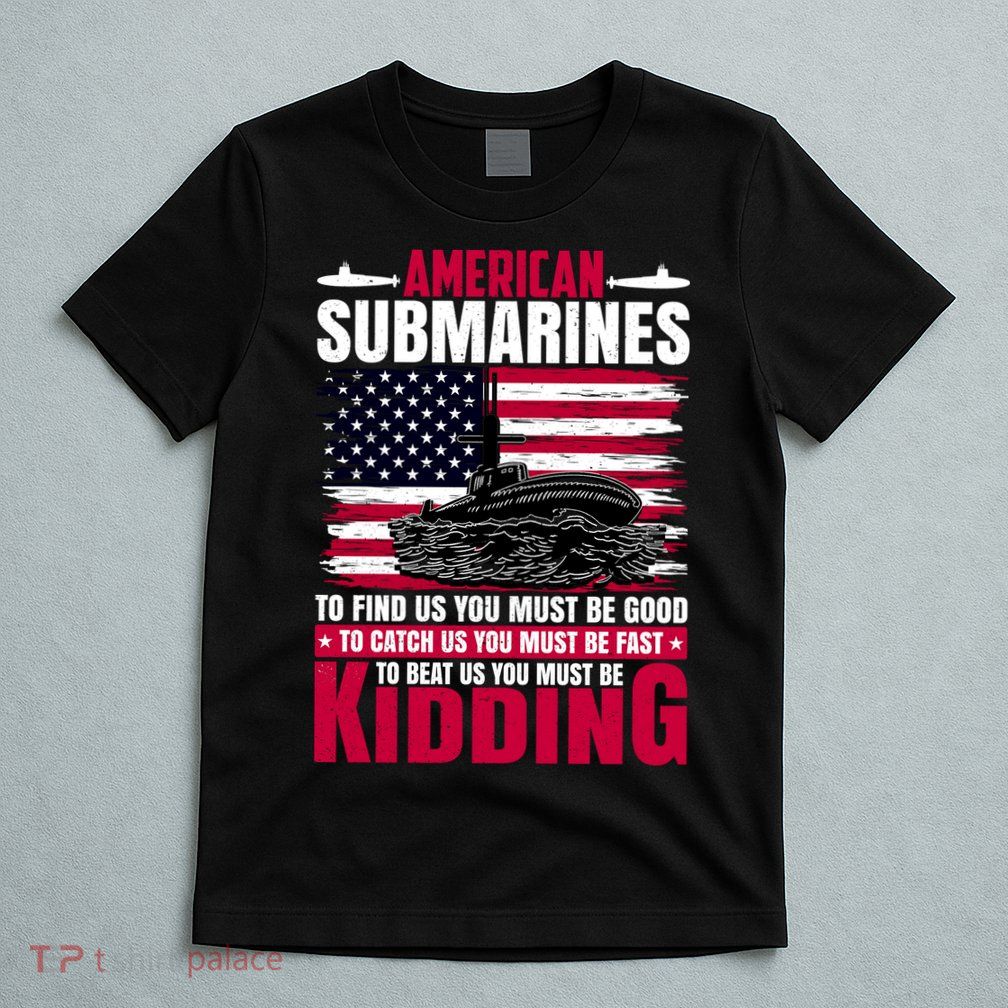 American Submarines Funny Must Be Good Fast Kidding T-Shirt