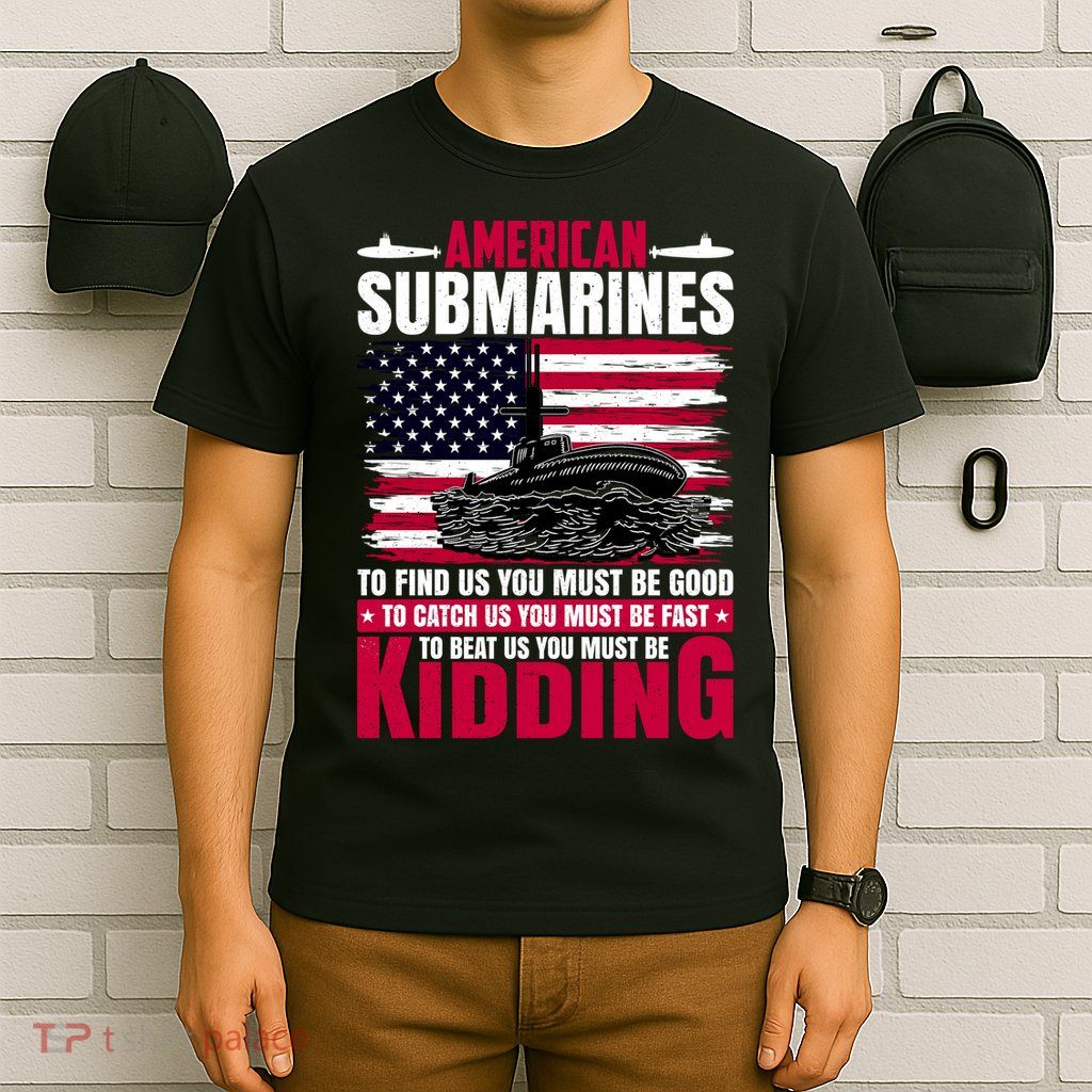 American Submarines Funny Must Be Good Fast Kidding T-Shirt