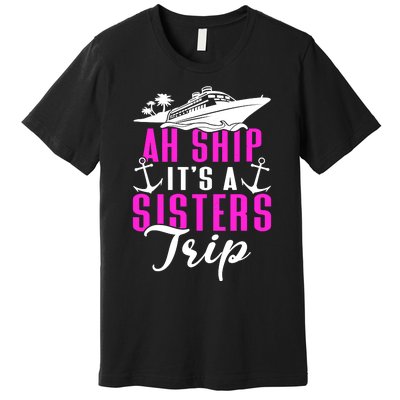 Ah Ship ItS A Sisters Trip Cruising Cruise Ship Premium T-Shirt