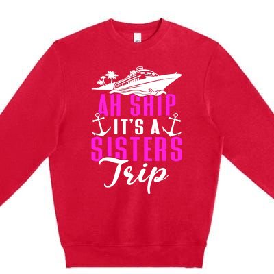 Ah Ship ItS A Sisters Trip Cruising Cruise Ship Premium Crewneck Sweatshirt