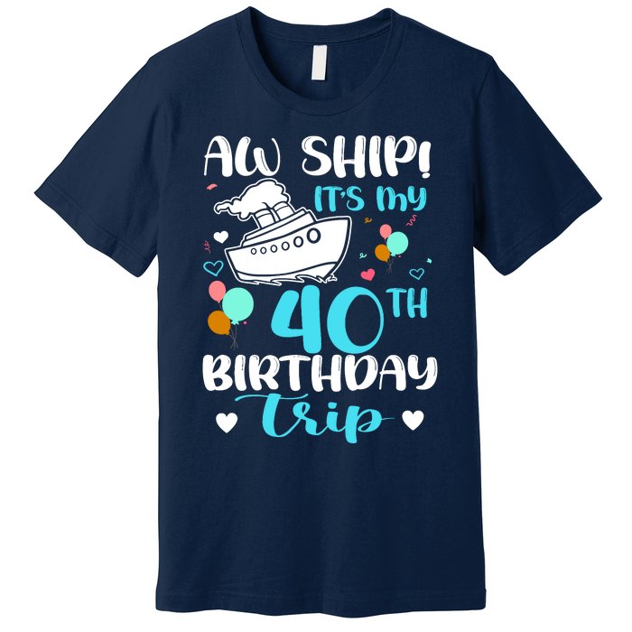 Aw Ship! ItS My 40th Birthday Trip Cruise Vacation Cruising Premium T-Shirt