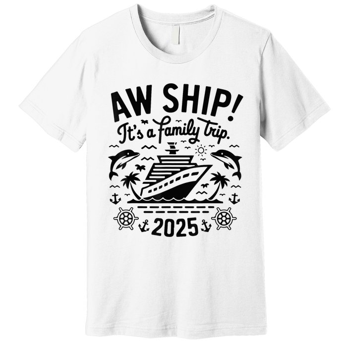 Aw Ship! ItS A Family Cruise 2025 Trip Vacation Matching Premium T-Shirt