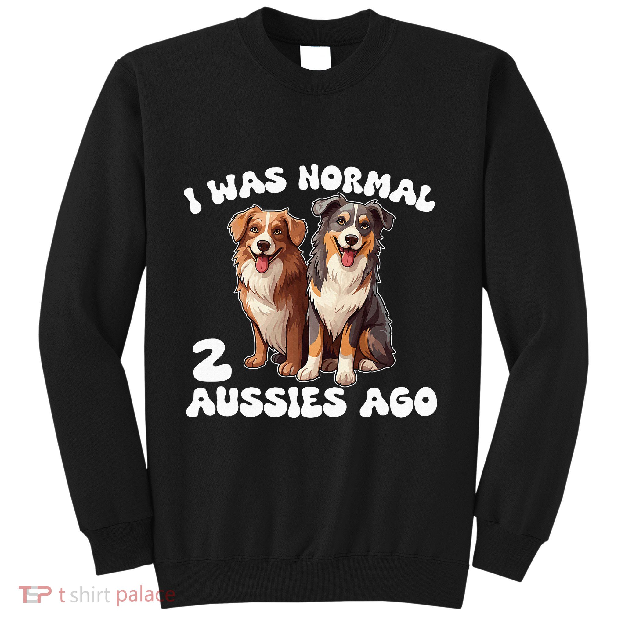 Australian Shepherd I Was Normal 2 Aussies Ago Sweatshirt