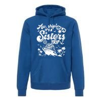 Aw Ship It’S A Sisters Trip 2024 Besties Vacay Cruise 2024 Funny Gift Premium Hoodie