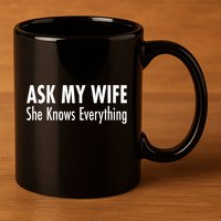 Ask My Wife She Knows Everything 11oz C Handle Ceramic Mug